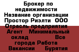 Брокер по недвижимости › Название организации ­ Простор-Риэлти, ООО › Отрасль предприятия ­ Агент › Минимальный оклад ­ 150 000 - Все города Работа » Вакансии   . Бурятия респ.